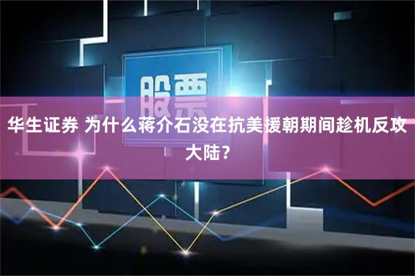 华生证券 为什么蒋介石没在抗美援朝期间趁机反攻大陆？