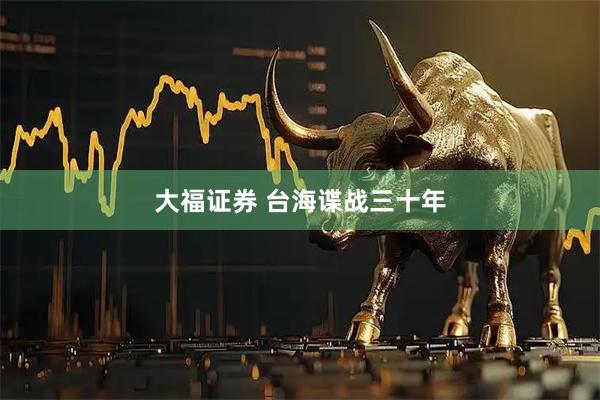 大福证券 台海谍战三十年