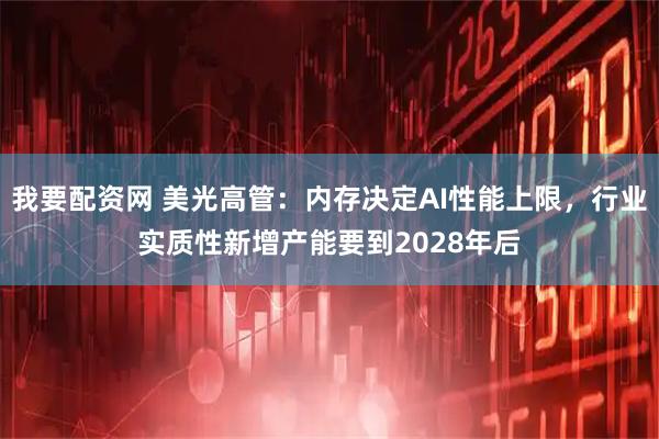 我要配资网 美光高管：内存决定AI性能上限，行业实质性新增产能要到2028年后