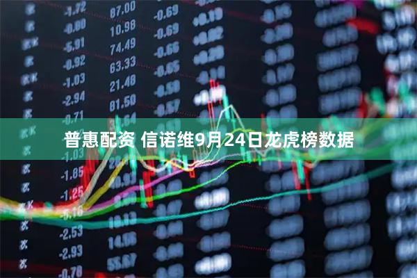 普惠配资 信诺维9月24日龙虎榜数据