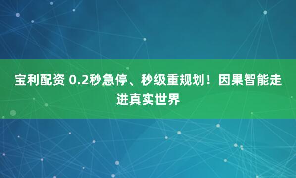 宝利配资 0.2秒急停、秒级重规划！因果智能走进真实世界
