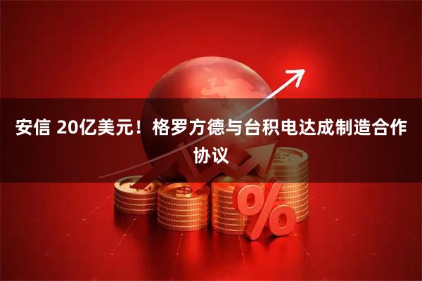 安信 20亿美元！格罗方德与台积电达成制造合作协议