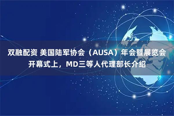 双融配资 美国陆军协会（AUSA）年会暨展览会开幕式上，MD三等人代理部长介绍