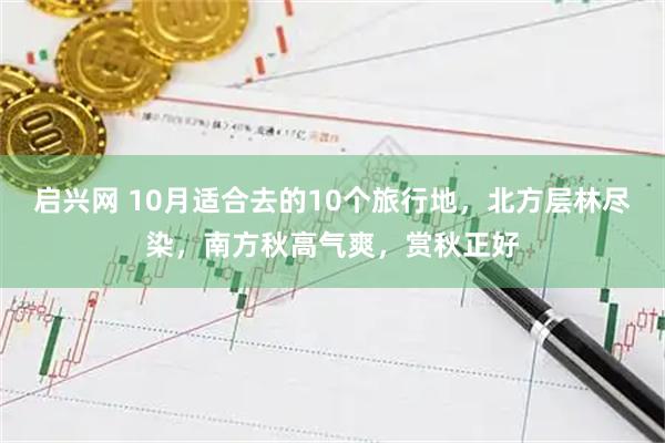 启兴网 10月适合去的10个旅行地，北方层林尽染，南方秋高气爽，赏秋正好